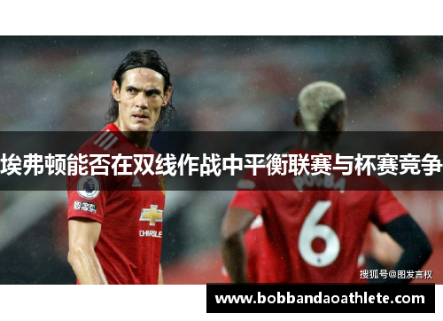 埃弗顿能否在双线作战中平衡联赛与杯赛竞争