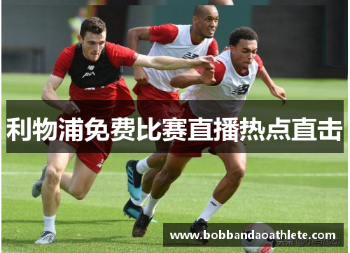 利物浦免费比赛直播热点直击