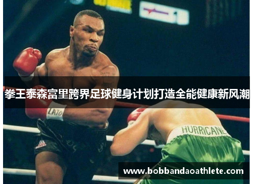拳王泰森富里跨界足球健身计划打造全能健康新风潮