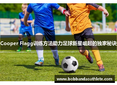 Cooper Flagg训练方法助力足球新星崛起的独家秘诀