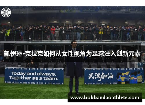 凯伊琳·克拉克如何从女性视角为足球注入创新元素